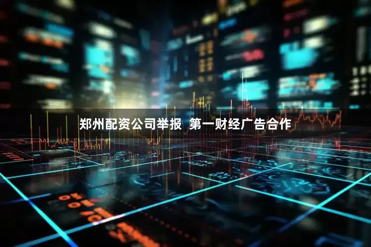郑州配资公司举报  第一财经广告合作