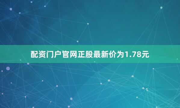 配资门户官网正股最新价为1.78元