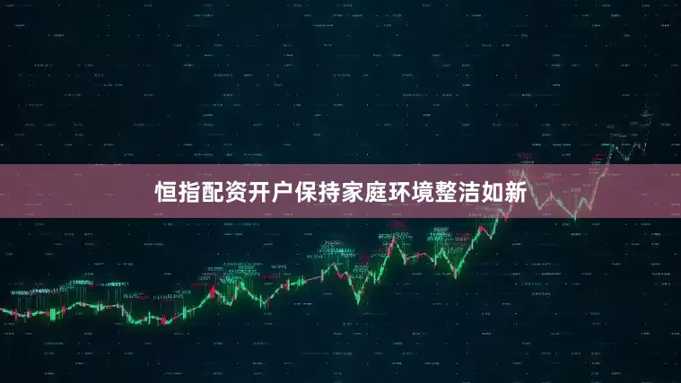 恒指配资开户保持家庭环境整洁如新